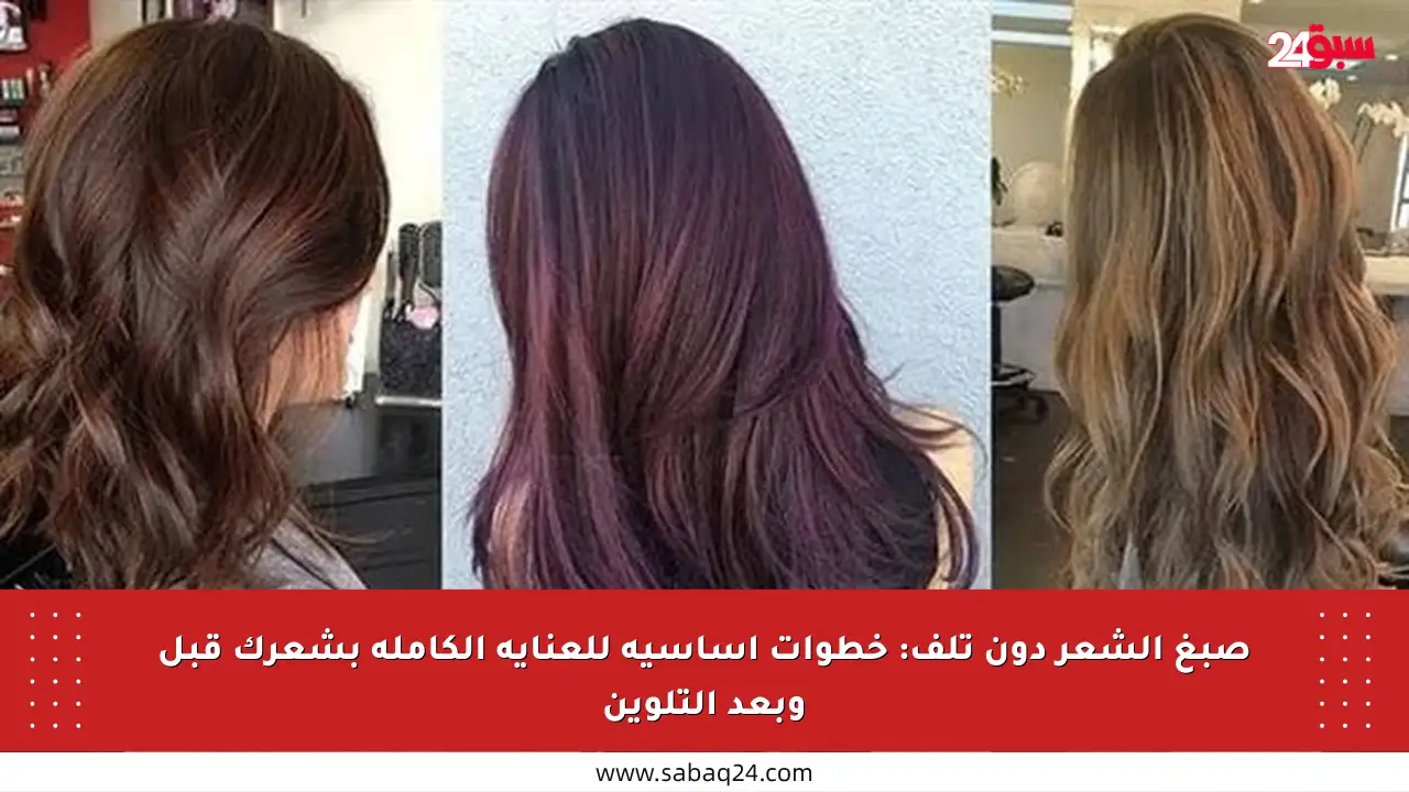 صبغ الشعر دون تلف: خطوات أساسية للعناية الكاملة بشعرك قبل وبعد التلوين